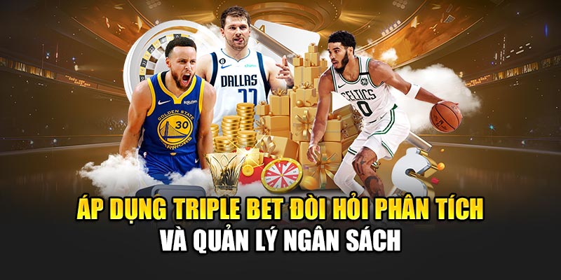 Áp dụng triple bet đòi hỏi phân tích và quản lý ngân sách