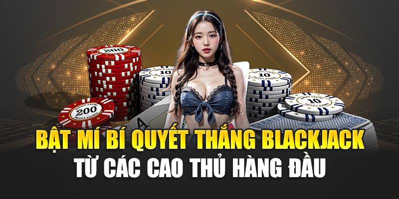 Bật Mí Bí Quyết Thắng Blackjack Dễ Dàng Từ Các Cao Thủ