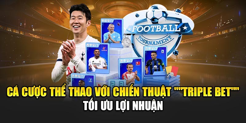 Cá cược thể thao với chiến thuật "triple bet" tối ưu lợi nhuận