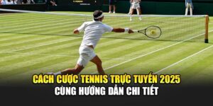 Cách Cược Tennis Trực Tuyến 2025 Cùng Hướng Dẫn Chi Tiết