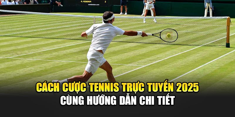 Cách Cược Tennis Trực Tuyến 2025 Cùng Hướng Dẫn Chi Tiết