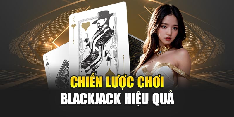 Chiến lược chơi Blackjack phát huy hiệu quả
