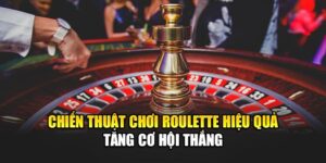 Chiến Thuật Chơi Roulette Hiệu Quả Tăng Cơ Hội Thắng