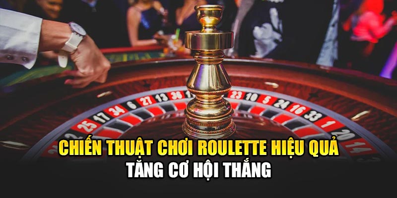 Chiến Thuật Chơi Roulette Hiệu Quả Tăng Cơ Hội Thắng