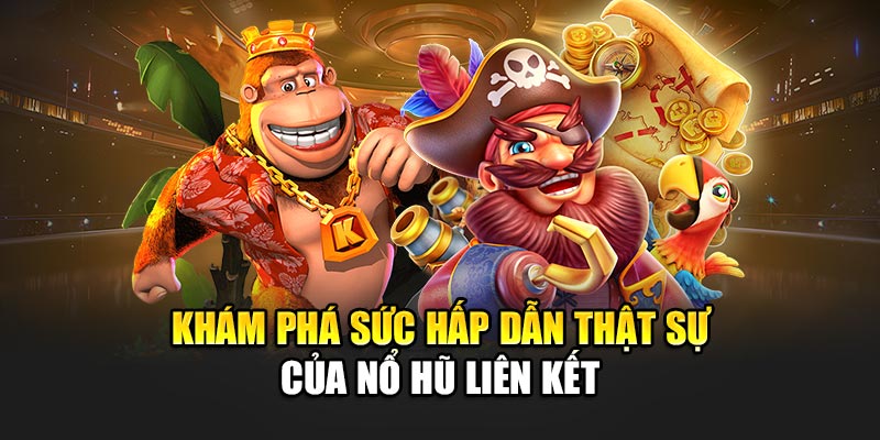 Khám phá sức hấp dẫn thật sự của nổ hũ liên kết