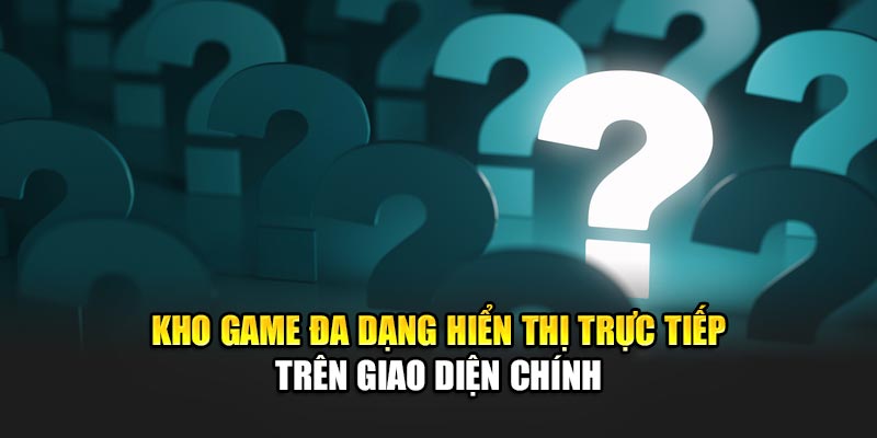 kho-game-da-dang-hien-thi-truc-tiep-tren-giao-dien-chinh