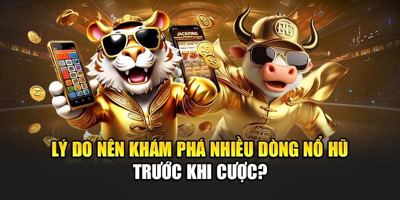 Lý do nên khám phá nhiều dòng nổ hũ trước khi cược?