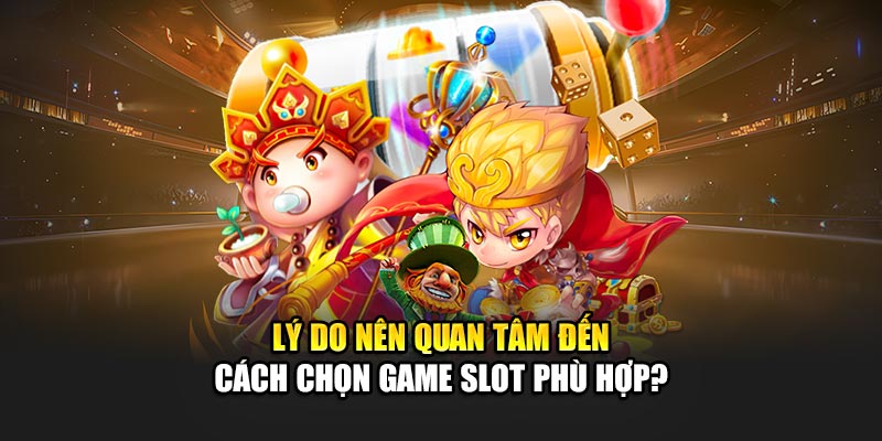 Lý do nên quan tâm đến cách chọn game Slot phù hợp?