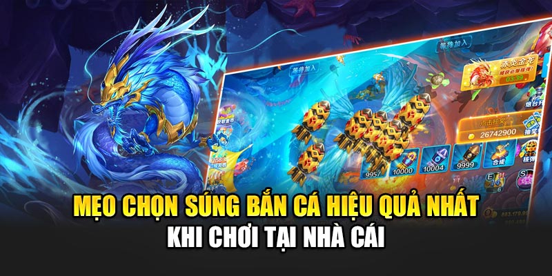 Mẹo Chọn Súng Bắn Cá Hiệu Quả Nhất Khi Chơi Tại Nhà Cái