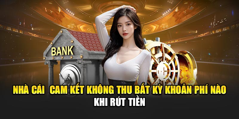 nha-cai-cam-ket-khong-thu-bat-ky-khoan-phi-nao-khi-rut-tien