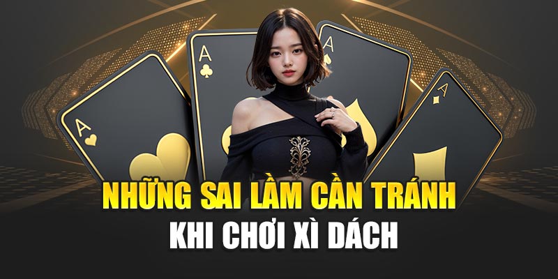 Những sai lầm không nên vướng vào khi chơi Xì Dách