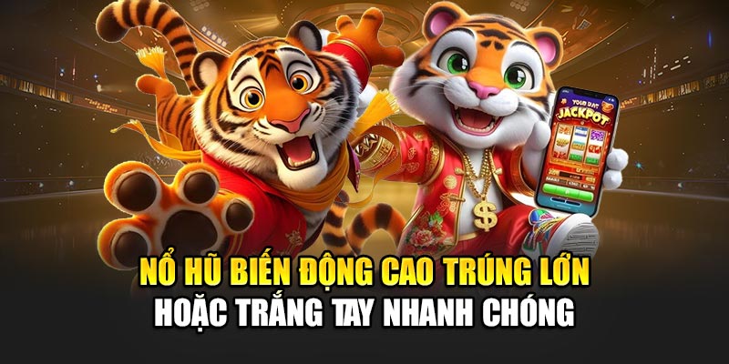 Nổ hũ biến động cao trúng lớn hoặc trắng tay nhanh chóng