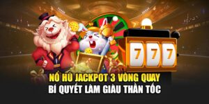 Nổ Hũ Jackpot 3 Vòng Quay - Bí Quyết Làm Giàu Thần Tốc
