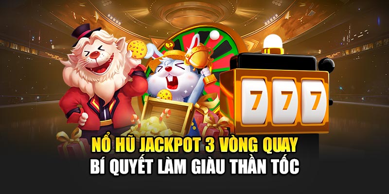 Nổ Hũ Jackpot 3 Vòng Quay - Bí Quyết Làm Giàu Thần Tốc