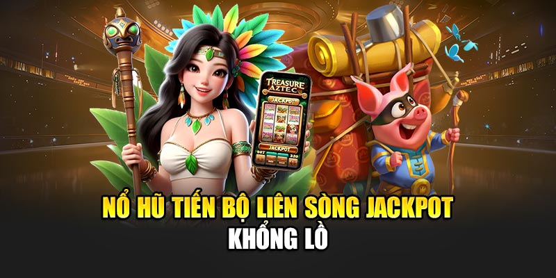 Nổ hũ tiến bộ liên sòng jackpot khổng lồ