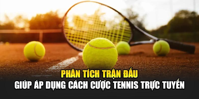 Phân tích trận đấu giúp áp dụng cách cược tennis trực tuyến