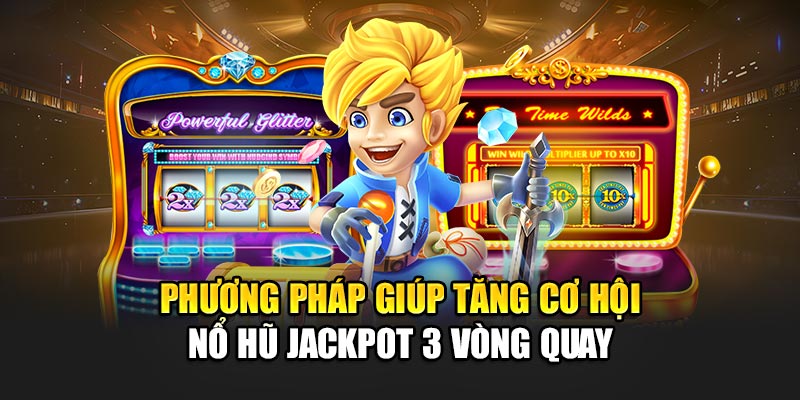 Phương pháp giúp tăng cơ hội nổ hũ jackpot 3 vòng quay