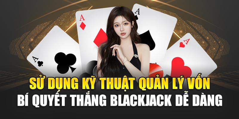 Sử dụng kỹ thuật quản lý vốn bí quyết thắng Blackjack dễ dàng