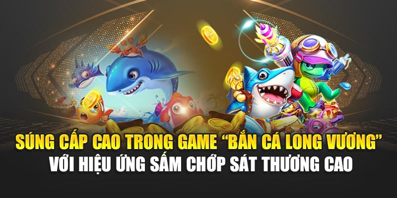 sung-cap-cao-trong-game-“ban-ca-long-vuong”-voi-hieu-ung-sam-chop-sat-thuong-cao