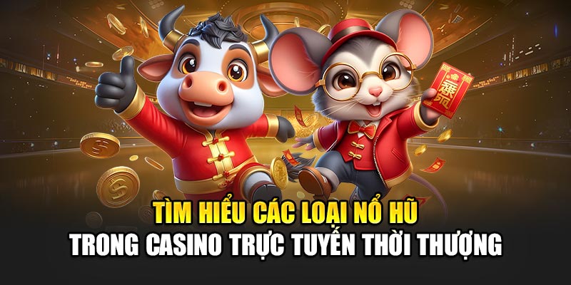 Tìm Hiểu Các Loại Nổ Hũ Trong Casino Trực Tuyến Thời Thượng