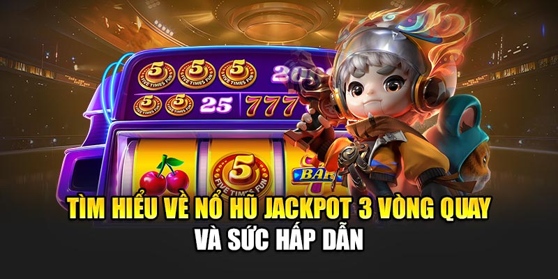 Tìm hiểu về nổ hũ jackpot 3 vòng quay và sức hấp dẫn