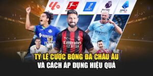 Tỷ Lệ Cược Bóng Đá Châu Âu Và Cách Áp Dụng Hiệu Quả