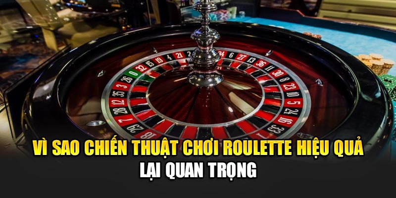 Vì sao chiến thuật chơi Roulette hiệu quả lại quan trọng